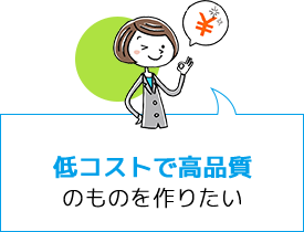 低コストで高品質のものを作りたい